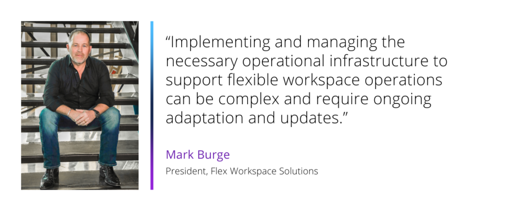 Mark Burge, President, Flex Workspace Solutions. "Managing and maintaining a flexible workspace requires efficient operations and the ability to adapt to changing customer needs, which can be complex and resource-intensive."